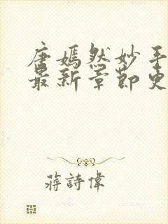 唐嫣然妙手龙医最新章节更新时间