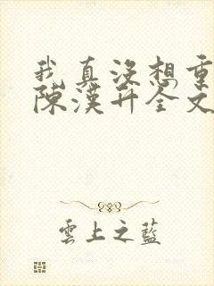 我真没想重生啊陈汉升全文阅读小说 我真没想重生啊陈汉升全文阅读小说