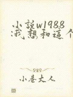 小说w1988:我想和这个世界谈谈》