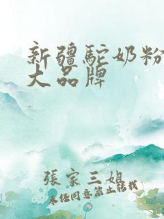 新疆驼奶粉前十大品牌 新疆驼奶粉前十大品牌