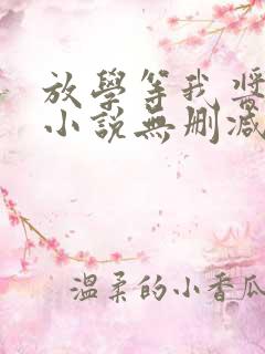 放学等我酱子贝小说无删减正版在线阅读