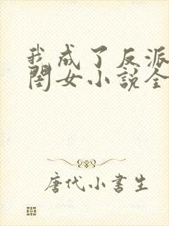我成了反派的亲闺女小说全文免费阅读