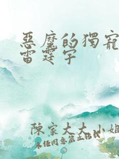 恶魔的独宠甜妻雷霆宇 恶魔的独宠甜妻雷霆宇
