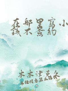 在哪里写小说赚钱不签约 在哪里写小说赚钱不签约