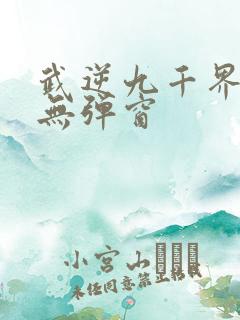 武逆九千界阅读无弹窗