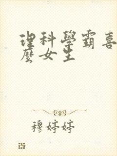 理科学霸喜欢什么女生