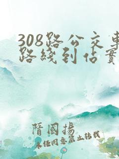 308路公交车路线到站实时查询