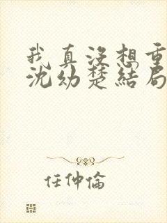 我真没想重生啊沈幼楚结局