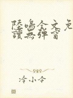 陆鸣全文免费阅读无弹窗