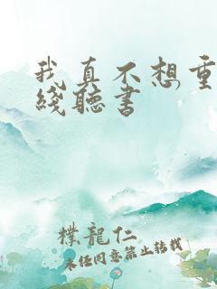 我真不想重生在线听书
