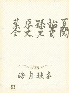 叶辰孙怡夏若雪全文免费阅读 小说