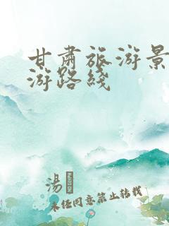 甘肃旅游景点旅游路线