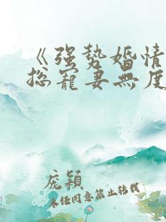 《强势婚情:厉总宠妻无度》