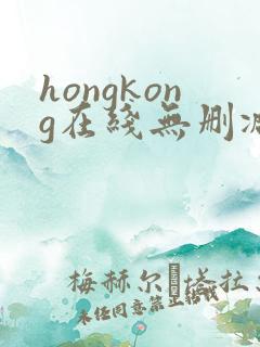 hongkong在线无删减,玩偶姐姐