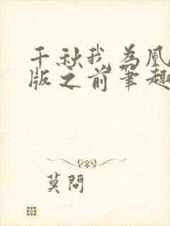 千秋我为凰未改版之前笔趣阁