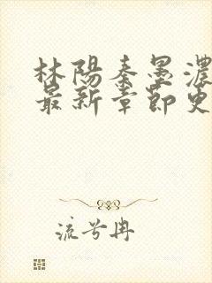 林阳秦墨浓小说最新章节更新