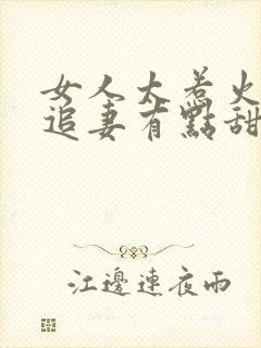 女人太惹火大佬追妻有点甜小说