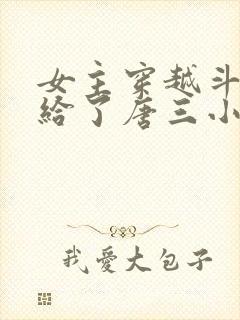 女主穿越斗罗嫁给了唐三小说