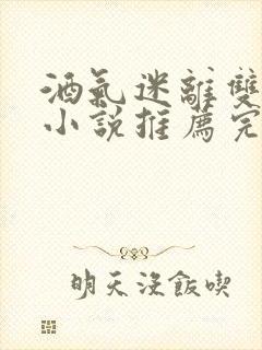 酒气迷离双男主小说推荐完结