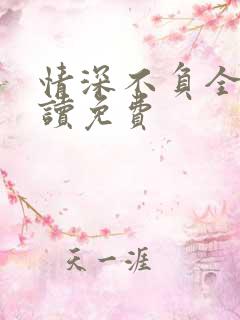 情深不负全文阅读免费