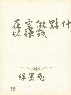 在家做点什么可以赚钱