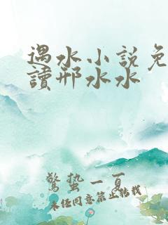 遇水小说免费阅读邢水水