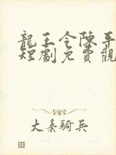 龙王令陈平殿主短剧免费观看
