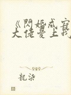 《闪婚成宠首富大佬爱上我》