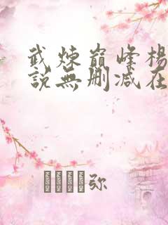 武炼巅峰杨开小说无删减在线阅读