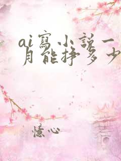 ai写小说一个月能挣多少钱