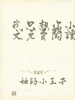 我只想你小说全文免费阅读无弹窗