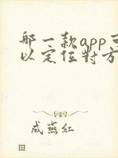 哪一款app可以定位对方在什么位置