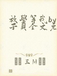 放学等我by酱子贝全文免费阅读无删减