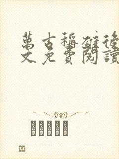 万古称雄后宫全文免费阅读无弹窗