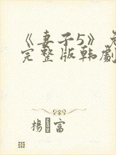 《妻子5》免费完整版韩剧