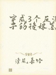 穿成3个反派崽子的后娘怎么办
