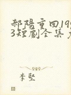 郝阳重回1993短剧全集免费