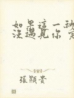 如果这一秒,我没遇见你 完结
