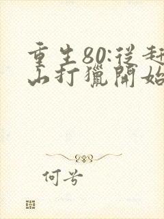 重生80:从赶山打猎开始暴富在线阅读全文