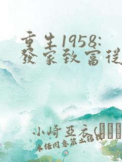 重生1958:发家致富从南锣鼓巷开始完结版