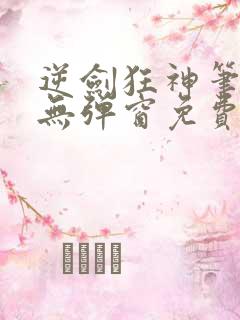 逆剑狂神笔趣阁无弹窗免费阅读