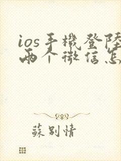 ios手机登陆两个微信怎么弄