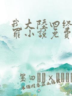 我大陆四终极斗罗小说免费阅读