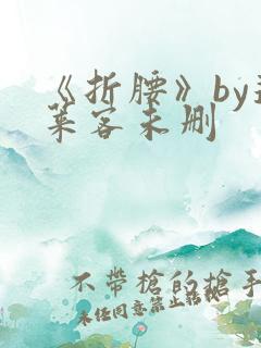 《折腰》by蓬莱客未删