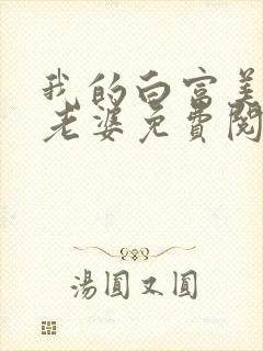 我的白富美总裁老婆免费阅读全文