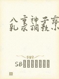 八重神子露出双乳求调教小说