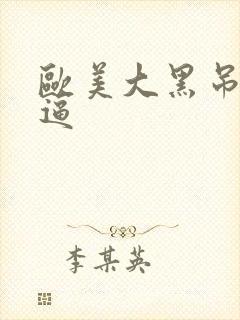 欧美大黑吊操白逼