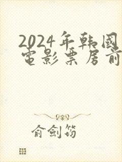 2024年韩国电影票房前十名排行榜