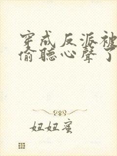 穿成反派被女主偷听心声了
