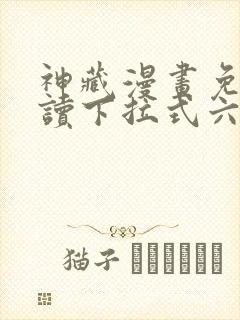 神藏漫画免费阅读下拉式六漫画